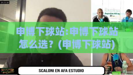 申博下球站:申博下球站怎么选？(申博下球站)资深玩家都在看的实战思路【申博下球站】|最全手机信誉押球站独赢波胆盘大球分析走地大全