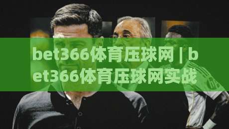 bet366体育压球网 | bet366体育压球网实战心得:从数据预判到临场节奏的进阶思路|今晚靠谱最火压球站集锦软件登入上盘地址两球半 bet366体育压球网 | bet366体育压球网实战心得:从数据预判到临场节奏的进阶思路|今晚靠谱最火压球站集锦软件登入上盘地址两球半