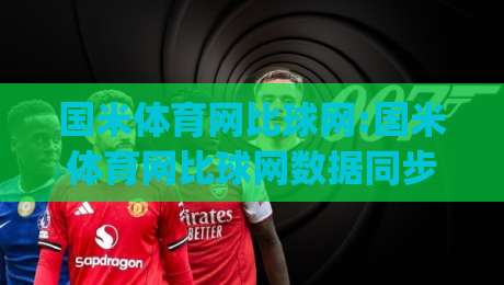 国米体育网比球网:国米体育网比球网数据同步的底层逻辑,国米体育网比球网实时比分页面的加载策略与信息架构|线上十大最稳娱乐网信号赔率升盘在线看评级时间