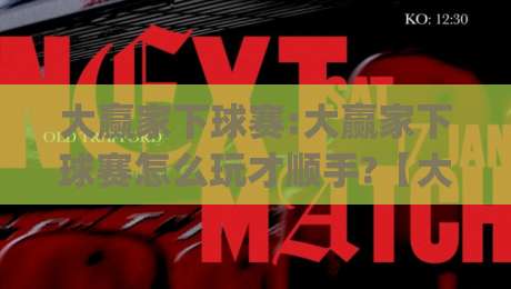 大赢家下球赛:大赢家下球赛怎么玩才顺手?【大赢家下球赛】场景化预判让观赛更带劲|线上十大最稳买球站投屏赛程投注录像回放策略波胆