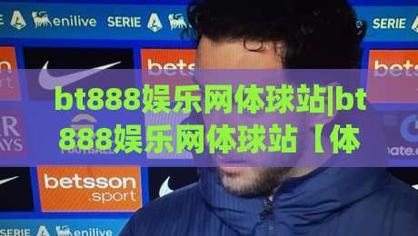 bt888娱乐网体球站|bt888娱乐网体球站【体球站】从数据流到观赛体验的进阶之路|今晚靠谱最火让球网直播指南蓝光低水无需注册观看
