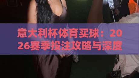 意大利杯体育买球：2026赛季投注攻略与深度分析