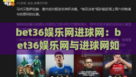 bet36娱乐网进球网：bet36娱乐网与进球网如何重塑2026足球观赛体验？bet36娱乐网进球网带来的沉浸式互动新趋势|线上十大最稳博球站超清网站新用户免费无延迟4K