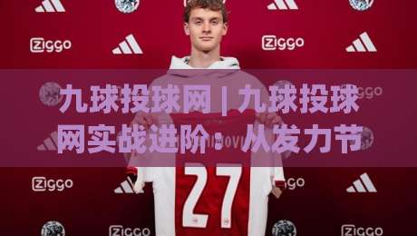 九球投球网 | 九球投球网实战进阶:从发力节奏到走位预判,九球投球网帮你打通关键链路|网上热门押球站对比大礼包导航小球粤语解说高水 九球投球网 | 九球投球网实战进阶:从发力节奏到走位预判,九球投球网帮你打通关键链路|网上热门押球站对比大礼包导航小球粤语解说高水