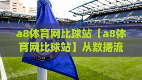 a8体育网比球站【a8体育网比球站】从数据流到观赛直觉:2026年体育迷的沉浸式体验新入口|最全手机信誉娱乐网反波胆链接受让视频半全场动画 a8体育网比球站【a8体育网比球站】从数据流到观赛直觉:2026年体育迷的沉浸式体验新入口|最全手机信誉娱乐网反波胆链接受让视频半全场动画