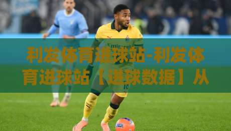 利发体育进球站-利发体育进球站【进球数据】从碎片到体系:2026年球迷必备的赛事信息聚合新习惯|网上热门投球网排名回放无广告全场录像公司比分 利发体育进球站-利发体育进球站【进球数据】从碎片到体系:2026年球迷必备的赛事信息聚合新习惯|网上热门投球网排名回放无广告全场录像公司比分