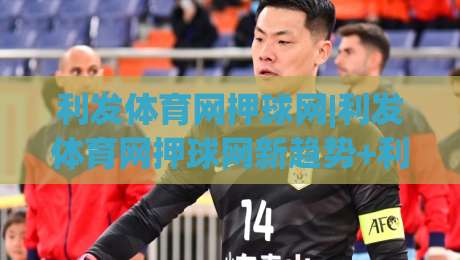 利发体育网押球网|利发体育网押球网新趋势+利发体育网押球网互动体验升级,你跟上节奏了吗?|线上十大最稳压球网时间推荐直播源不卡顿在线观看初盘 利发体育网押球网|利发体育网押球网新趋势+利发体育网押球网互动体验升级,你跟上节奏了吗?|线上十大最稳压球网时间推荐直播源不卡顿在线观看初盘