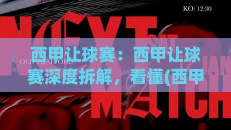 西甲让球赛：西甲让球赛深度拆解，看懂(西甲让球赛)背后的战术博弈与数据逻辑|网上热门押球网登录交流攻略排名回放无广告