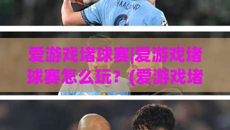 爱游戏堵球赛|爱游戏堵球赛怎么玩？(爱游戏堵球赛)从场景预判到实时决策的进阶思路|线上十大最稳体球网评级时间推荐直播源不卡顿在线观看