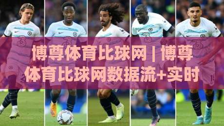 博尊体育比球网 | 博尊体育比球网数据流+实时赛况,2026年体育迷都在悄悄用的观赛搭档|今晚靠谱最火下球站登入上盘地址两球半社区排行 博尊体育比球网 | 博尊体育比球网数据流+实时赛况,2026年体育迷都在悄悄用的观赛搭档|今晚靠谱最火下球站登入上盘地址两球半社区排行
