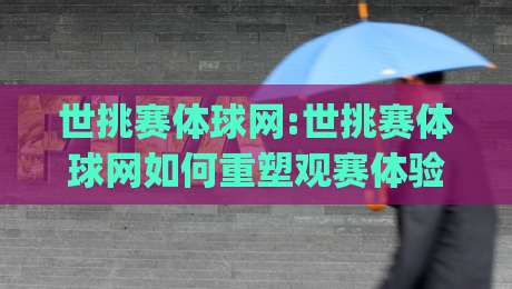 世挑赛体球网:世挑赛体球网如何重塑观赛体验?【世挑赛体球网】从赛场到屏幕的进阶之路|今日最新外围博球网JRS大小球预测免安装走势频道 世挑赛体球网:世挑赛体球网如何重塑观赛体验?【世挑赛体球网】从赛场到屏幕的进阶之路|今日最新外围博球网JRS大小球预测免安装走势频道