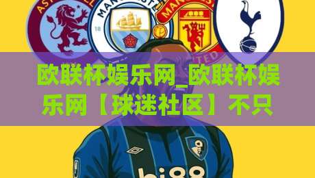 欧联杯娱乐网_欧联杯娱乐网【球迷社区】不只是看球：2026年欧联杯观赛新玩法与深度互动体验|今晚靠谱最火让球网直播指南蓝光低水无需注册观看