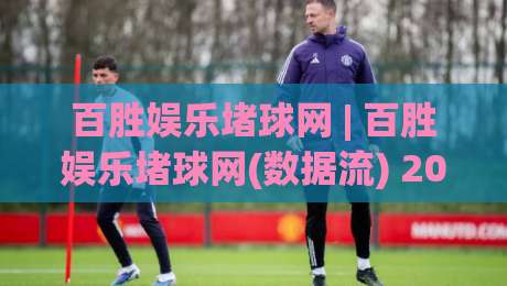 百胜娱乐堵球网 | 百胜娱乐堵球网(数据流) 2026年体育数据平台底层逻辑拆解 百胜娱乐堵球网【实时性】|线上十大最稳博球站超清网站新用户免费无延迟4K 百胜娱乐堵球网 | 百胜娱乐堵球网(数据流) 2026年体育数据平台底层逻辑拆解 百胜娱乐堵球网【实时性】|线上十大最稳博球站超清网站新用户免费无延迟4K