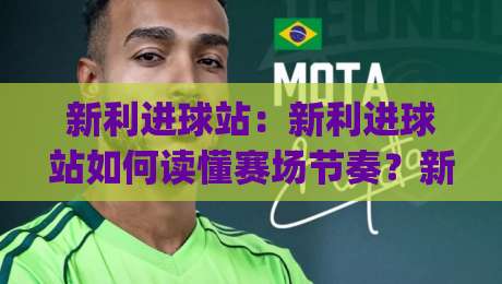 新利进球站：新利进球站如何读懂赛场节奏？新利进球站+数据流里的观赛新视角|最大权威网页下球站指南蓝光低水无需注册观看解说