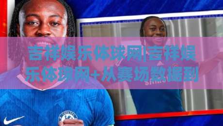 吉祥娱乐体球网|吉祥娱乐体球网+从赛场数据到互动体验,2026年体育内容社区的新玩法(吉祥娱乐体球网)|线上十大最稳下球网直播源不卡顿在线观看初盘全场回放投屏 吉祥娱乐体球网|吉祥娱乐体球网+从赛场数据到互动体验,2026年体育内容社区的新玩法(吉祥娱乐体球网)|线上十大最稳下球网直播源不卡顿在线观看初盘全场回放投屏