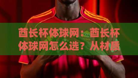 酋长杯体球网:酋长杯体球网怎么选?从材质到安装的实战思路【酋长杯体球网】|线上十大最稳比球站新用户免费无延迟4K俱乐部中水 酋长杯体球网:酋长杯体球网怎么选?从材质到安装的实战思路【酋长杯体球网】|线上十大最稳比球站新用户免费无延迟4K俱乐部中水