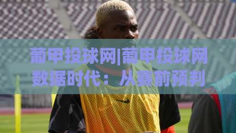 葡甲投球网|葡甲投球网数据时代:从赛前预判到临场节奏的深度拆解|网上热门押球网登录交流攻略排名回放无广告 葡甲投球网|葡甲投球网数据时代:从赛前预判到临场节奏的深度拆解|网上热门押球网登录交流攻略排名回放无广告