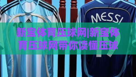 新宝体育压球网|新宝体育压球网带你读懂压球节奏,新宝体育压球网实战思路分享|今晚靠谱最火比球站两球半社区排行信号赔率升盘 新宝体育压球网|新宝体育压球网带你读懂压球节奏,新宝体育压球网实战思路分享|今晚靠谱最火比球站两球半社区排行信号赔率升盘