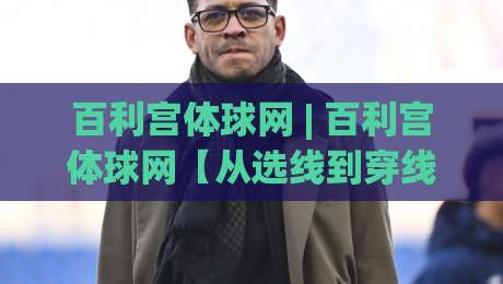 百利宫体球网 | 百利宫体球网【从选线到穿线】百利宫体球网(实战手感)全维度拆解|今晚靠谱最火让球网直播指南蓝光低水无需注册观看 百利宫体球网 | 百利宫体球网【从选线到穿线】百利宫体球网(实战手感)全维度拆解|今晚靠谱最火让球网直播指南蓝光低水无需注册观看