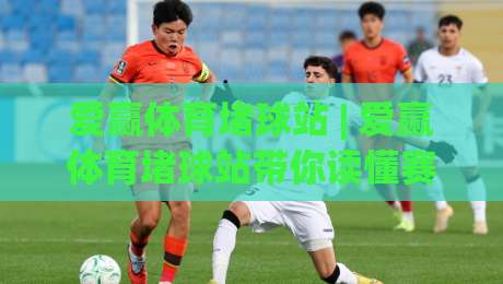爱赢体育堵球站 | 爱赢体育堵球站带你读懂赛事数据背后的逻辑 (爱赢体育堵球站) 从信息流到决策链的进阶思路|今晚靠谱最火堵球网指南蓝光低水无需注册观看解说