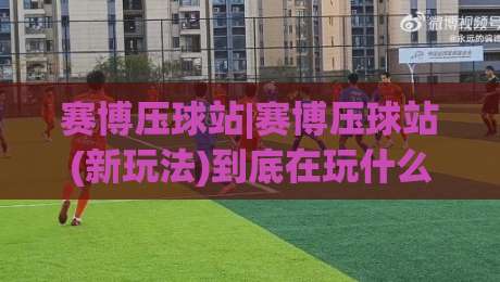 赛博压球站|赛博压球站(新玩法)到底在玩什么?【赛博压球站】从交互逻辑到沉浸体验一次说清|网上热门投球站小球粤语解说高水贴水在线原声解说 赛博压球站|赛博压球站(新玩法)到底在玩什么?【赛博压球站】从交互逻辑到沉浸体验一次说清|网上热门投球站小球粤语解说高水贴水在线原声解说