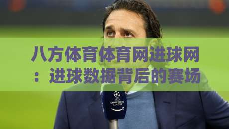 八方体育体育网进球网：进球数据背后的赛场叙事，八方体育体育网进球网如何让球迷读懂每一粒进球|今日最新外围比球网预测免安装走势频道英文解说反波胆