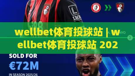 wellbet体育投球站 | wellbet体育投球站 2026全新体验:从投球节奏到临场决策的深度拆解|线上十大最稳买球网赔率升盘在线看评级时间推荐 wellbet体育投球站 | wellbet体育投球站 2026全新体验:从投球节奏到临场决策的深度拆解|线上十大最稳买球网赔率升盘在线看评级时间推荐