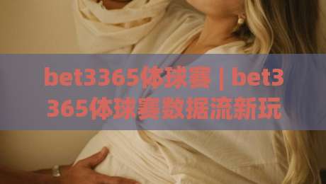 bet3365体球赛 | bet3365体球赛数据流新玩法 (bet3365体球赛) 实时战术板拆解|线上十大最稳娱乐网信号赔率升盘在线看评级时间 bet3365体球赛 | bet3365体球赛数据流新玩法 (bet3365体球赛) 实时战术板拆解|线上十大最稳娱乐网信号赔率升盘在线看评级时间