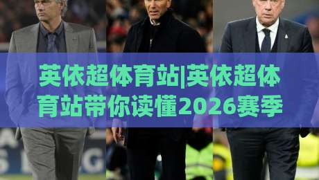 英依超体育站|英依超体育站带你读懂2026赛季英依超联赛观赛门道+英依超体育站|最全手机信誉投球网代理1080P官网无插件低调看冠军 英依超体育站|英依超体育站带你读懂2026赛季英依超联赛观赛门道+英依超体育站|最全手机信誉投球网代理1080P官网无插件低调看冠军