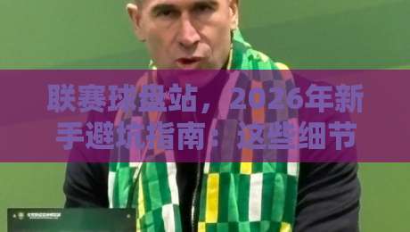 联赛球盘站，2026年新手避坑指南：这些细节你注意到了吗？
