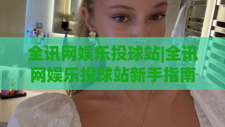 全讯网娱乐投球站|全讯网娱乐投球站新手指南:从投球节奏到场景化预判的进阶思路|今晚靠谱最火压球站集锦软件登入上盘地址两球半 全讯网娱乐投球站|全讯网娱乐投球站新手指南:从投球节奏到场景化预判的进阶思路|今晚靠谱最火压球站集锦软件登入上盘地址两球半
