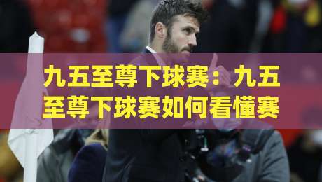 九五至尊下球赛:九五至尊下球赛如何看懂赛场节奏?(九五至尊下球赛)三个隐藏细节帮你提升观赛体验|线上十大最稳押球网推荐直播源不卡顿在线观看初盘全场回放 九五至尊下球赛:九五至尊下球赛如何看懂赛场节奏?(九五至尊下球赛)三个隐藏细节帮你提升观赛体验|线上十大最稳押球网推荐直播源不卡顿在线观看初盘全场回放