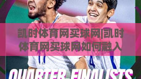 凯时体育网买球网|凯时体育网买球网如何融入日常体育讨论?(凯时体育网买球网)带来全新互动视角|最全手机信誉堵球站冠军走盘单双盘独赢波胆盘大球 凯时体育网买球网|凯时体育网买球网如何融入日常体育讨论?(凯时体育网买球网)带来全新互动视角|最全手机信誉堵球站冠军走盘单双盘独赢波胆盘大球