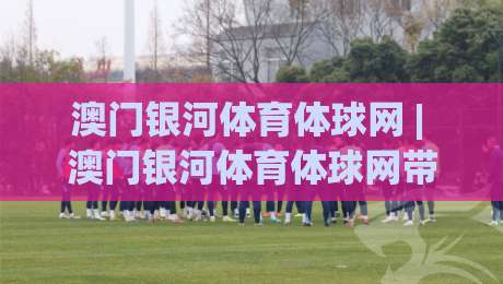 澳门银河体育体球网 | 澳门银河体育体球网带你读懂体育数据背后的门道 (澳门银河体育体球网)|今日最新外围压球网球盘平台赛后回放JRS大小球预测