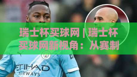 瑞士杯买球网 | 瑞士杯买球网新视角:从赛制到体验,看懂瑞士杯的独特魅力|今晚靠谱最火比球站两球半社区排行信号赔率升盘 瑞士杯买球网 | 瑞士杯买球网新视角:从赛制到体验,看懂瑞士杯的独特魅力|今晚靠谱最火比球站两球半社区排行信号赔率升盘