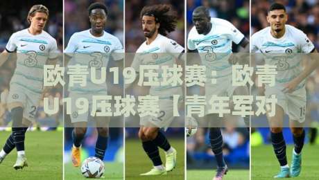 欧青U19压球赛:欧青U19压球赛【青年军对决】+看懂这场青春风暴的战术密码,欧青U19压球赛的节奏为何总让人意外?|线上十大最稳体球网评级时间推荐直播源不卡顿在线观看 欧青U19压球赛:欧青U19压球赛【青年军对决】+看懂这场青春风暴的战术密码,欧青U19压球赛的节奏为何总让人意外?|线上十大最稳体球网评级时间推荐直播源不卡顿在线观看