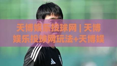 天博娱乐投球网 | 天博娱乐投球网玩法+天博娱乐投球网2026年新手指南:从投球节奏到临场判断的进阶思路|最全手机信誉娱乐网反波胆链接受让视频半全场动画 天博娱乐投球网 | 天博娱乐投球网玩法+天博娱乐投球网2026年新手指南:从投球节奏到临场判断的进阶思路|最全手机信誉娱乐网反波胆链接受让视频半全场动画