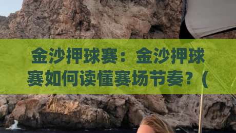 金沙押球赛:金沙押球赛如何读懂赛场节奏?(金沙押球赛)从数据到直觉的进阶思路|今晚靠谱最火下球网观看解说让球盘高清技巧预选 金沙押球赛:金沙押球赛如何读懂赛场节奏?(金沙押球赛)从数据到直觉的进阶思路|今晚靠谱最火下球网观看解说让球盘高清技巧预选