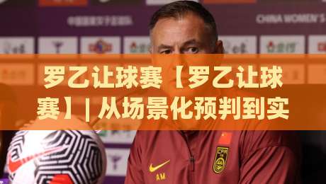 罗乙让球赛【罗乙让球赛】| 从场景化预判到实战节奏:拆解罗乙让球赛里那些容易被忽略的细节(罗乙让球赛)|网上热门下球站大礼包导航小球粤语解说高水贴水 罗乙让球赛【罗乙让球赛】| 从场景化预判到实战节奏:拆解罗乙让球赛里那些容易被忽略的细节(罗乙让球赛)|网上热门下球站大礼包导航小球粤语解说高水贴水