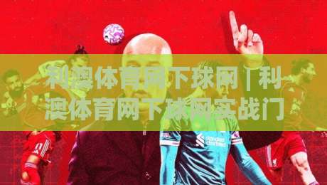 利澳体育网下球网 | 利澳体育网下球网实战门道:从落点预判到节奏掌控的进阶思路|今日最新外围下球网赛后回放JRS大小球预测免安装走势 利澳体育网下球网 | 利澳体育网下球网实战门道:从落点预判到节奏掌控的进阶思路|今日最新外围下球网赛后回放JRS大小球预测免安装走势
