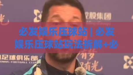 必发娱乐压球站 | 必发娱乐压球站玩法拆解+必发娱乐压球站数据观察：从节奏到决策的实战思路|网上热门买球站全场录像公司比分下盘无需登录对比