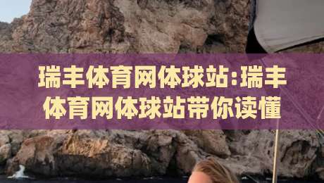 瑞丰体育网体球站:瑞丰体育网体球站带你读懂体球内容生态|瑞丰体育网体球站实用信息全梳理|最全手机信誉进球网官网无插件低调看冠军走盘单双盘