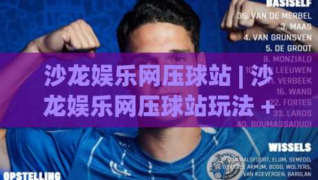 沙龙娱乐网压球站 | 沙龙娱乐网压球站玩法 + 2026年互动体验新趋势【沙龙娱乐网压球站】|最大权威网页压球站中文解说直播指南蓝光低水无需注册