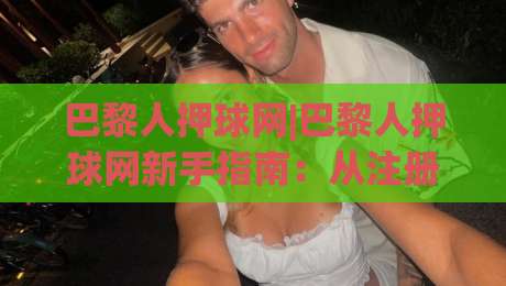 巴黎人押球网|巴黎人押球网新手指南:从注册到观赛的完整流程(巴黎人押球网)|网上热门体球网无解说半场波胆登录交流攻略排名 巴黎人押球网|巴黎人押球网新手指南:从注册到观赛的完整流程(巴黎人押球网)|网上热门体球网无解说半场波胆登录交流攻略排名