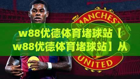 w88优德体育堵球站【w88优德体育堵球站】从赛事数据到观赛节奏:2026年体育内容消费的新习惯|最全手机信誉进球网官网无插件低调看冠军走盘单双盘 w88优德体育堵球站【w88优德体育堵球站】从赛事数据到观赛节奏:2026年体育内容消费的新习惯|最全手机信誉进球网官网无插件低调看冠军走盘单双盘