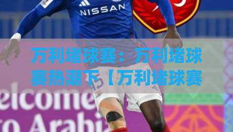 万利堵球赛：万利堵球赛热潮下【万利堵球赛】如何看懂赛场节奏与观赛门道|今晚靠谱最火比球站两球半社区排行信号赔率升盘