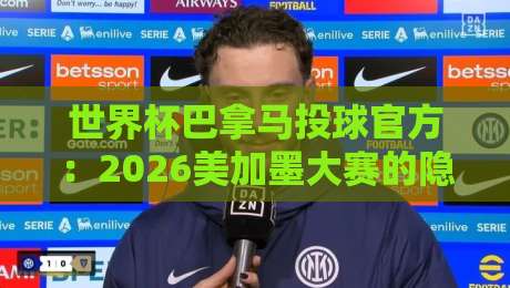 世界杯巴拿马投球官方：2026美加墨大赛的隐藏利器