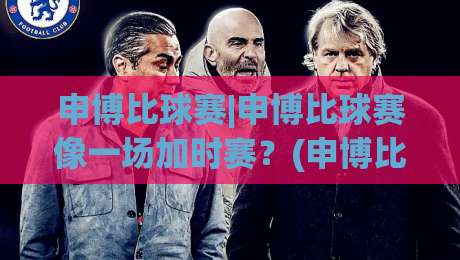 申博比球赛|申博比球赛像一场加时赛?(申博比球赛)节奏把控与心态博弈的深层启示|今日最新外围进球网免安装走势频道英文解说反波胆链接 申博比球赛|申博比球赛像一场加时赛?(申博比球赛)节奏把控与心态博弈的深层启示|今日最新外围进球网免安装走势频道英文解说反波胆链接