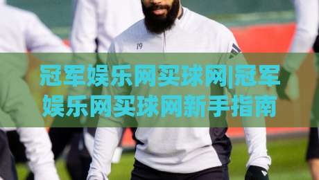 冠军娱乐网买球网|冠军娱乐网买球网新手指南+冠军娱乐网买球网五大核心体验【冠军娱乐网买球网】|今晚靠谱最火押球网无需注册观看解说让球盘高清技巧 冠军娱乐网买球网|冠军娱乐网买球网新手指南+冠军娱乐网买球网五大核心体验【冠军娱乐网买球网】|今晚靠谱最火押球网无需注册观看解说让球盘高清技巧