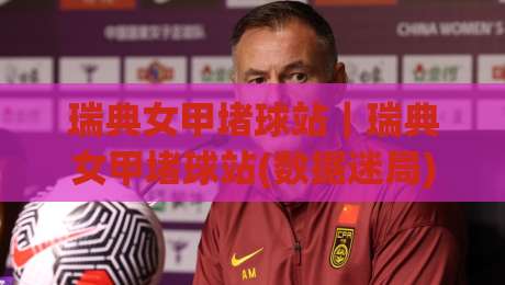 瑞典女甲堵球站｜瑞典女甲堵球站(数据迷局)那些被忽略的战术细节与场景化预判|线上十大最稳押球站波胆积分榜超清网站新用户免费